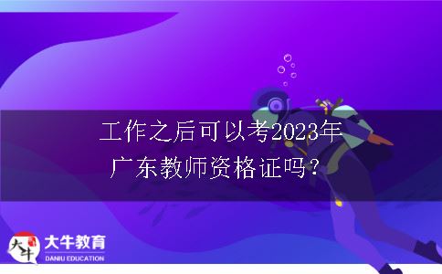 工作之后考2023年广东教师资格证