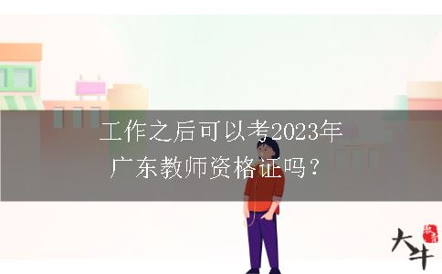工作之后可以考2023年广东教师资格证吗？
