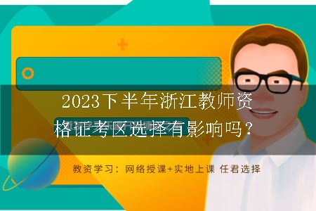 2023下半年浙江教师资格证考区选择有影响吗？