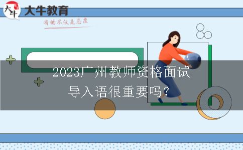 2023广州教师资格面试导入语很重要吗？
