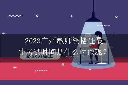 2023广州教师资格证最佳考试时间