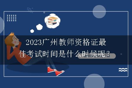 2023广州教师资格证最佳考试时间是什么时候呢？