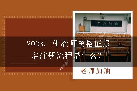 2023广州教师资格证报名注册流程