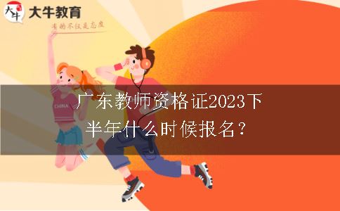 广东教师资格证2023下半年什么时候报名？