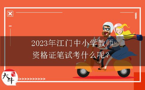 2023年江门中小学教师资格证笔试考什么呢？
