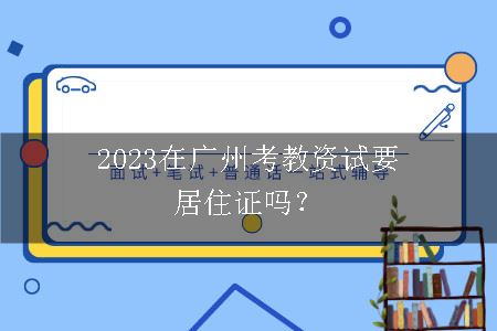 2023在广州考教资试要居住证吗？