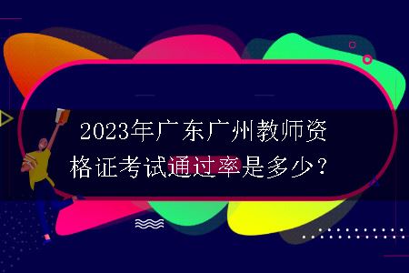 2023年广东广州教师资格证考试通过率