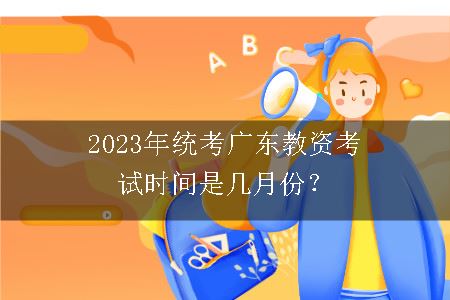 2023年统考广东教资考试时间是几月份？