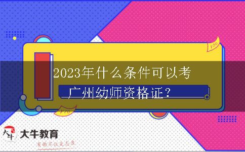 2023年什么条件可以考广州幼师资格证？
