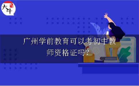 广州学前教育可以考初中教师资格证吗？