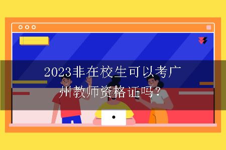 2023非在校生可以考广州教师资格证吗？
