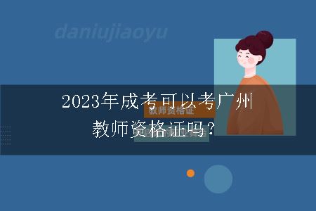 2023年成考可以考广州教师资格证吗？