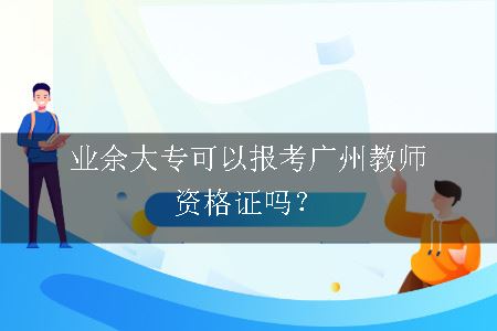 业余大专可以报考广州教师资格证吗？