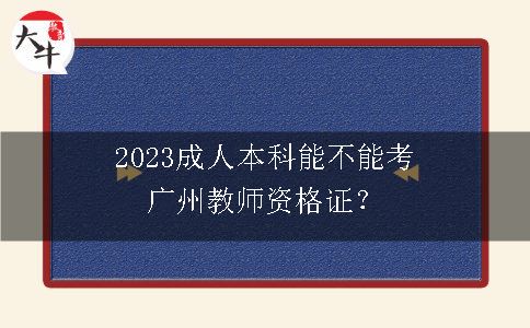 2023成人本科能不能考广州教师资格证？