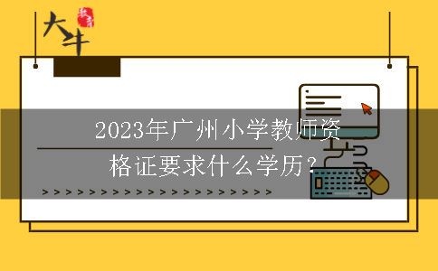 2023年广州小学教师资格证要求什么学历？