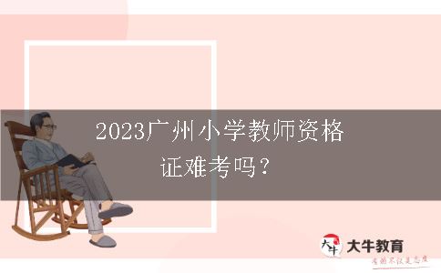 2023广州小学教师资格证难考吗？