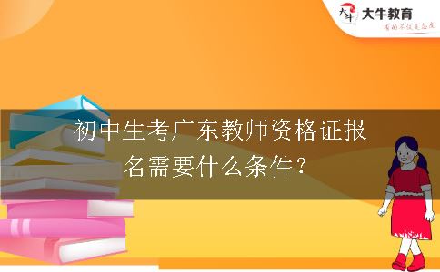 初中生考广东教师资格证报名需要什么条件？