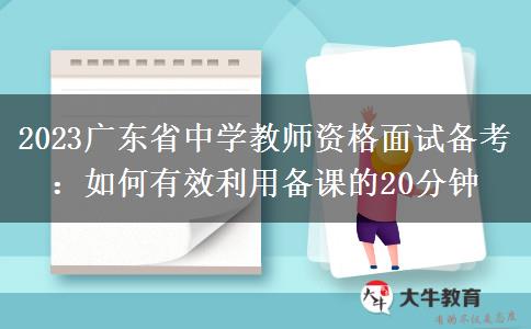 2023广东省中学教师资格面试备考：如何有效利用备课的20分钟
