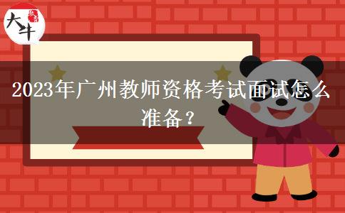 2023年广州教师资格考试面试怎么准备？