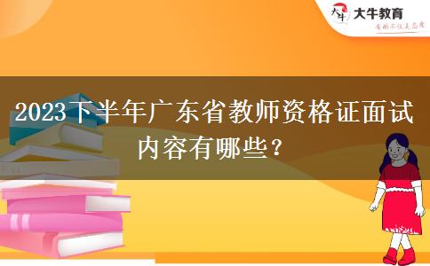 2023下半年广东省教师资格证面试内容有哪些？